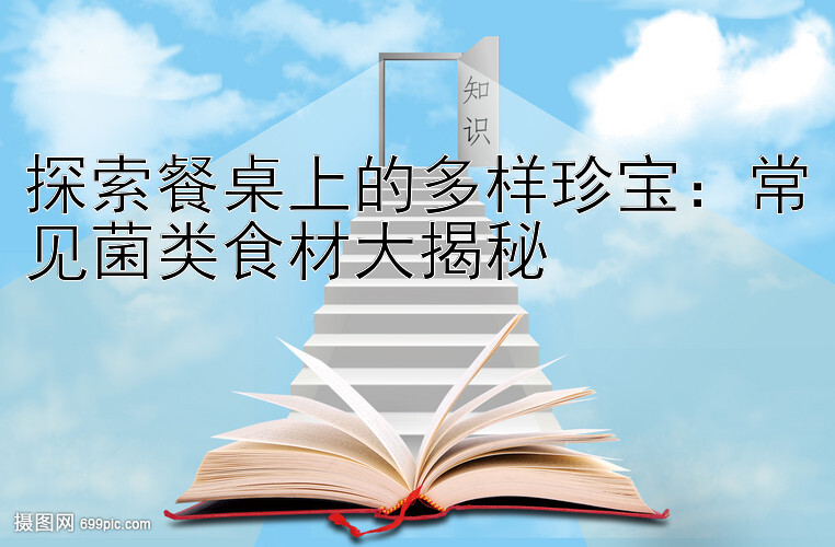 探索餐桌上的多样珍宝：常见菌类食材大揭秘